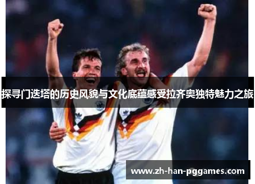探寻门迭塔的历史风貌与文化底蕴感受拉齐奥独特魅力之旅 探寻门迭塔的历史风貌与文化底蕴感受拉齐奥独特魅力之旅