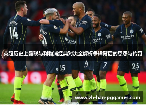 英超历史上曼联与利物浦经典对决全解析争锋背后的恩怨与传奇