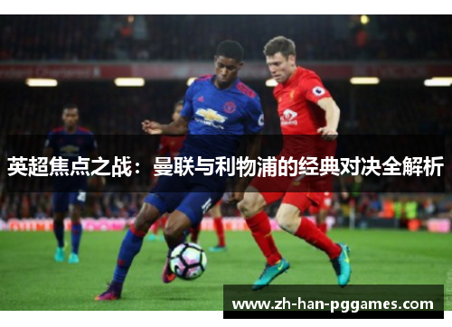 英超焦点之战:曼联与利物浦的经典对决全解析 英超焦点之战:曼联与利物浦的经典对决全解析
