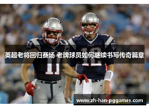 英超老将回归赛场 老牌球员如何继续书写传奇篇章