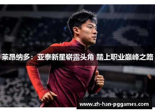 莱昂纳多：亚泰新星崭露头角 踏上职业巅峰之路