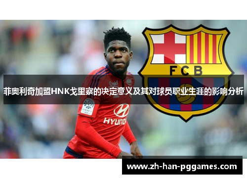 菲奥利奇加盟HNK戈里察的决定意义及其对球员职业生涯的影响分析