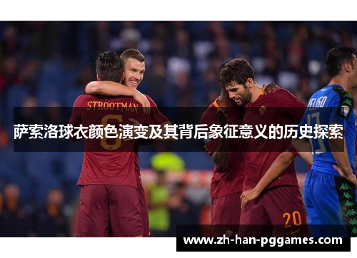 萨索洛球衣颜色演变及其背后象征意义的历史探索