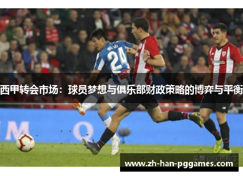 西甲转会市场：球员梦想与俱乐部财政策略的博弈与平衡