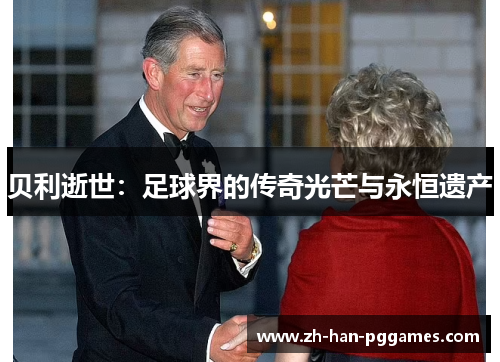 贝利逝世:足球界的传奇光芒与永恒遗产 贝利逝世:足球界的传奇光芒与永恒遗产