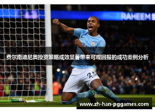 费尔南迪尼奥投资策略成效显著带来可观回报的成功案例分析 费尔南迪尼奥投资策略成效显著带来可观回报的成功案例分析