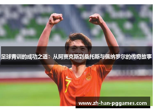 足球青训的成功之道:从阿贾克斯到桑托斯与佩纳罗尔的传奇故事 足球青训的成功之道:从阿贾克斯到桑托斯与佩纳罗尔的传奇故事