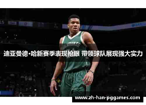 迪亚曼德·哈新赛季表现抢眼 带领球队展现强大实力 迪亚曼德·哈新赛季表现抢眼 带领球队展现强大实力