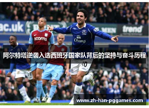 阿尔特塔逆袭入选西班牙国家队背后的坚持与奋斗历程 阿尔特塔逆袭入选西班牙国家队背后的坚持与奋斗历程
