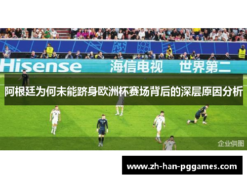 阿根廷为何未能跻身欧洲杯赛场背后的深层原因分析 阿根廷为何未能跻身欧洲杯赛场背后的深层原因分析