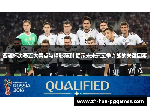 西超杯决赛五大看点与精彩预测 揭示未来冠军争夺战的关键因素