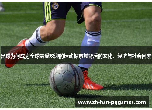 足球为何成为全球最受欢迎的运动探索其背后的文化、经济与社会因素