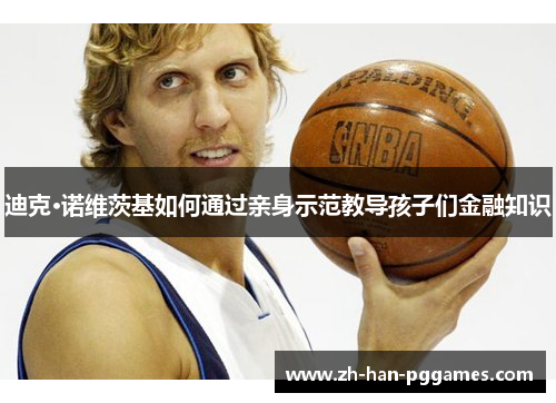 迪克·诺维茨基如何通过亲身示范教导孩子们金融知识 迪克·诺维茨基如何通过亲身示范教导孩子们金融知识