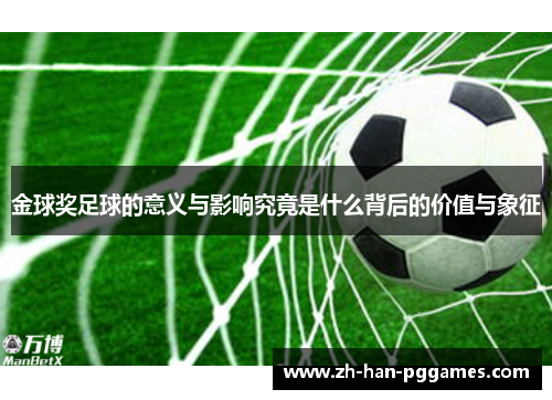 金球奖足球的意义与影响究竟是什么背后的价值与象征 金球奖足球的意义与影响究竟是什么背后的价值与象征