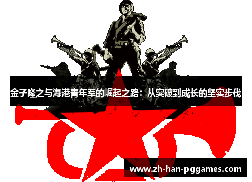 金子隆之与海港青年军的崛起之路:从突破到成长的坚实步伐 金子隆之与海港青年军的崛起之路:从突破到成长的坚实步伐