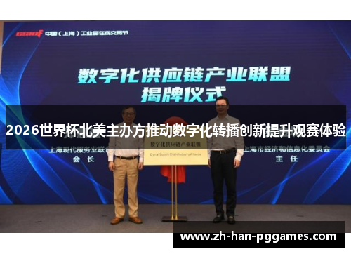 2026世界杯北美主办方推动数字化转播创新提升观赛体验 2026世界杯北美主办方推动数字化转播创新提升观赛体验