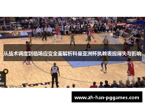 从战术调度到临场应变全面解析科曼亚洲杯执教表现得失与影响 从战术调度到临场应变全面解析科曼亚洲杯执教表现得失与影响