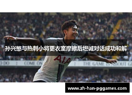 孙兴慜与热刺小将更衣室摩擦后坦诚对话成功和解