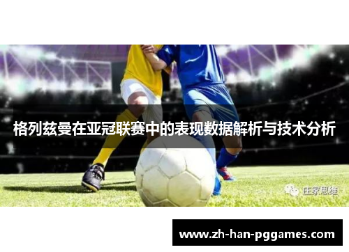 格列兹曼在亚冠联赛中的表现数据解析与技术分析