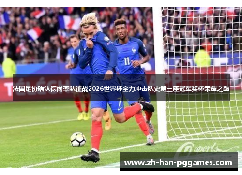 法国足协确认德尚率队征战2026世界杯全力冲击队史第三座冠军奖杯荣耀之路
