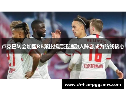 卢克巴转会加盟RB莱比锡后迅速融入阵容成为防线核心