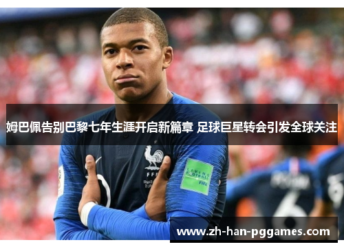 姆巴佩告别巴黎七年生涯开启新篇章 足球巨星转会引发全球关注 姆巴佩告别巴黎七年生涯开启新篇章 足球巨星转会引发全球关注