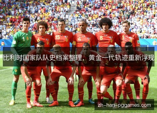 比利时国家队队史档案整理，黄金一代轨迹重新浮现
